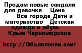 Продам новые сандали для девочки  › Цена ­ 3 500 - Все города Дети и материнство » Детская одежда и обувь   . Крым,Черноморское